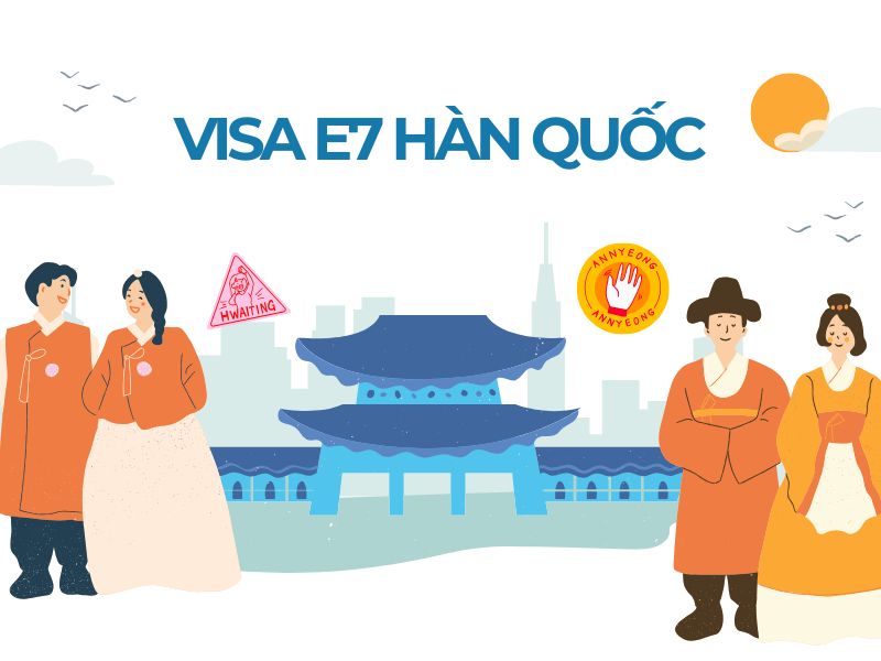 Visa E7 Hàn Quốc là gì? có thời hạn bao lâu?
